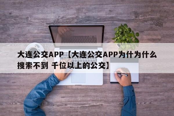 大连公交APP【大连公交APP为什为什么搜索不到 千位以上的公交】