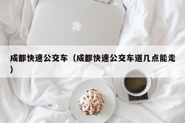 成都快速公交车（成都快速公交车道几点能走）