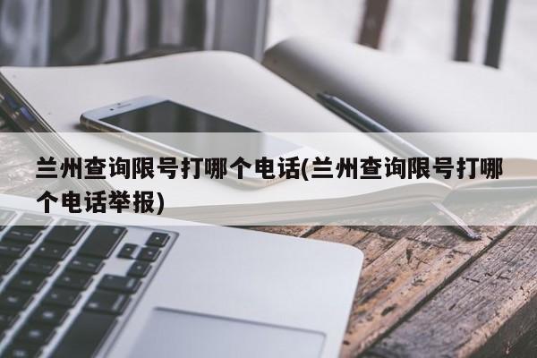 兰州查询限号打哪个电话(兰州查询限号打哪个电话举报)