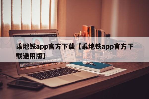 乘地铁app官方下载【乘地铁app官方下载通用版】