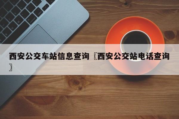 西安公交车站信息查询〖西安公交站电话查询〗