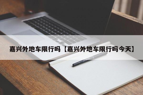 嘉兴外地车限行吗【嘉兴外地车限行吗今天】
