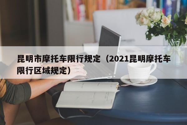 昆明市摩托车限行规定（2021昆明摩托车限行区域规定）