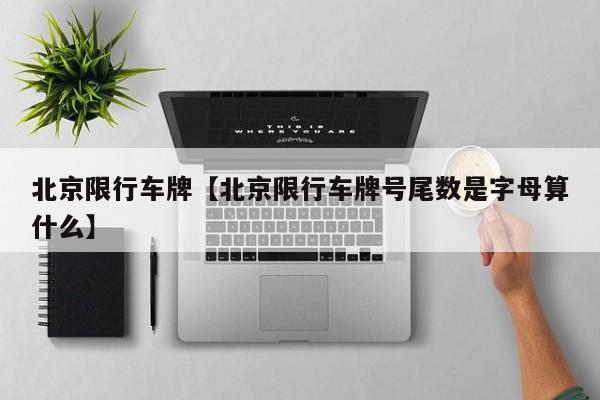 北京限行车牌【北京限行车牌号尾数是字母算什么】