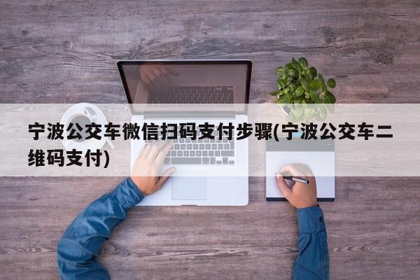 宁波公交车微信扫码支付步骤(宁波公交车二维码支付)