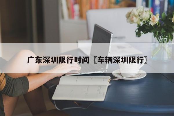 广东深圳限行时间〖车辆深圳限行〗