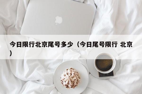 今日限行北京尾号多少（今日尾号限行 北京）
