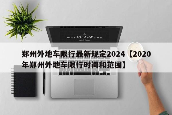 郑州外地车限行最新规定2024【2020年郑州外地车限行时间和范围】