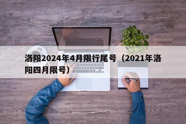 洛阳2024年4月限行尾号（2021年洛阳四月限号）