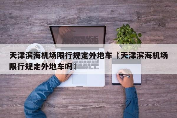 天津滨海机场限行规定外地车〖天津滨海机场限行规定外地车吗〗
