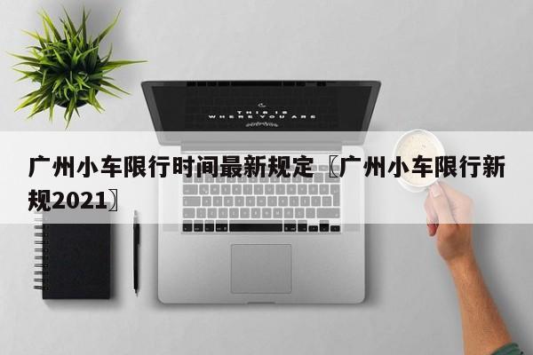 广州小车限行时间最新规定〖广州小车限行新规2021〗