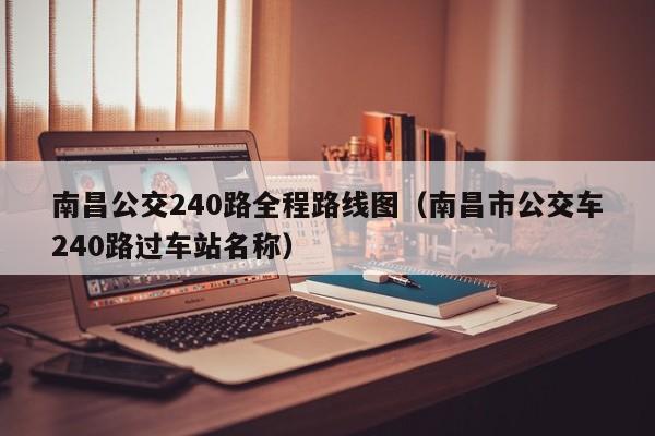 南昌公交240路全程路线图（南昌市公交车240路过车站名称）