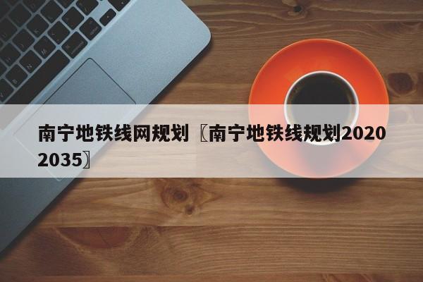 南宁地铁线网规划〖南宁地铁线规划20202035〗