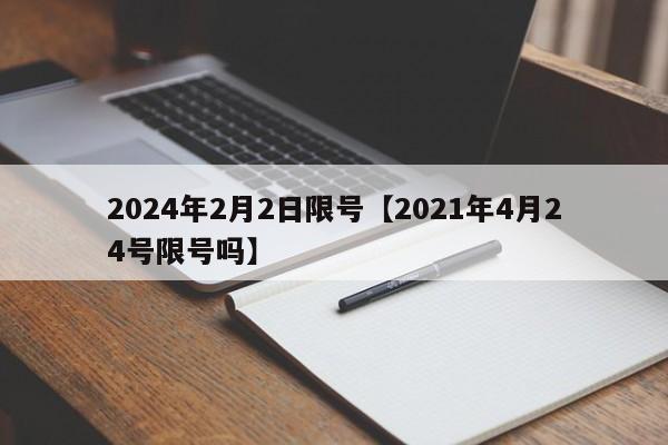 2024年2月2日限号【2021年4月24号限号吗】