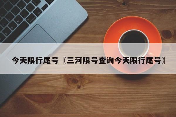 今天限行尾号〖三河限号查询今天限行尾号〗