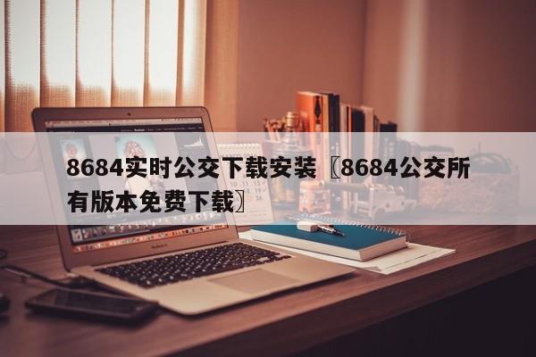 8684实时公交下载安装〖8684公交所有版本免费下载〗