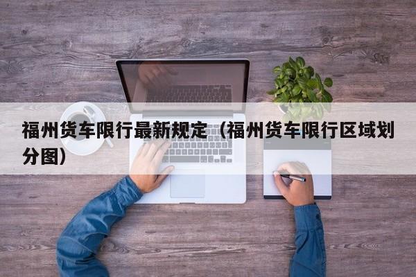 福州货车限行最新规定（福州货车限行区域划分图）