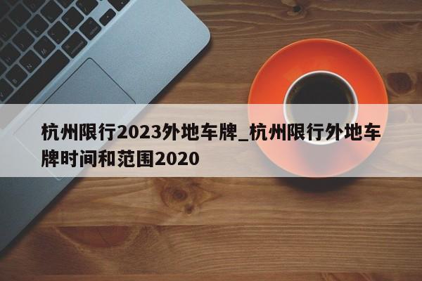 杭州限行2023外地车牌_杭州限行外地车牌时间和范围2020
