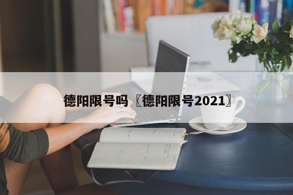 德阳限号吗〖德阳限号2021〗
