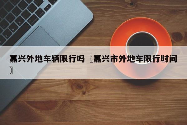 嘉兴外地车辆限行吗〖嘉兴市外地车限行时间〗