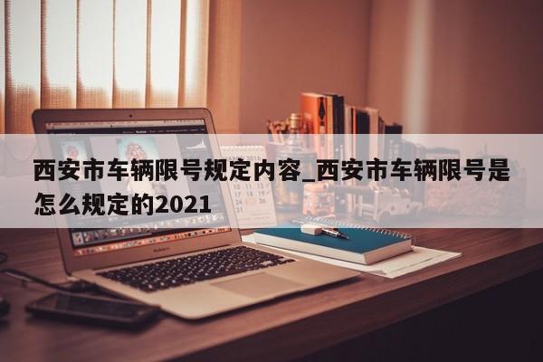 西安市车辆限号规定内容_西安市车辆限号是怎么规定的2021