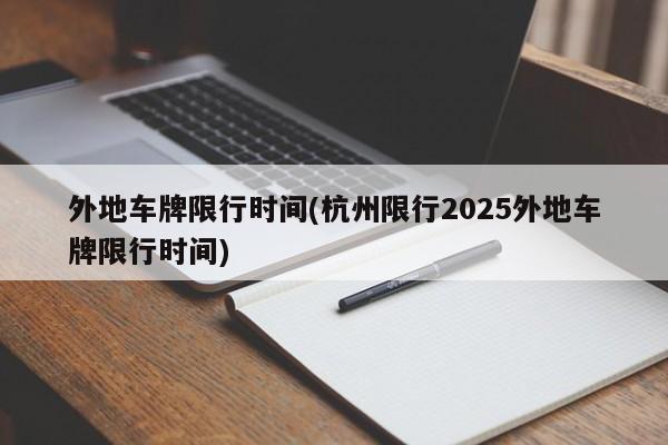 外地车牌限行时间(杭州限行2025外地车牌限行时间)