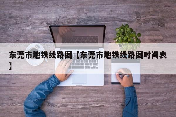 东莞市地铁线路图【东莞市地铁线路图时间表】