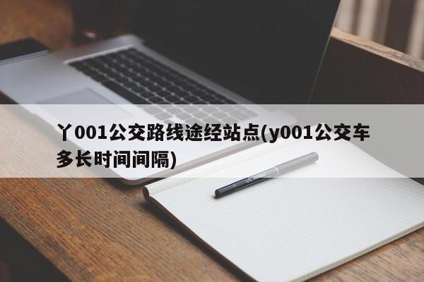 丫001公交路线途经站点(y001公交车多长时间间隔)