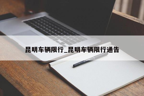 昆明车辆限行_昆明车辆限行通告