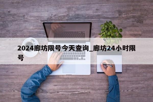 2024廊坊限号今天查询_廊坊24小时限号