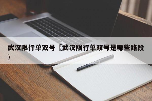 武汉限行单双号〖武汉限行单双号是哪些路段〗