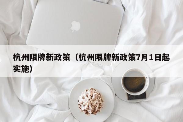 杭州限牌新政策（杭州限牌新政策7月1日起实施）