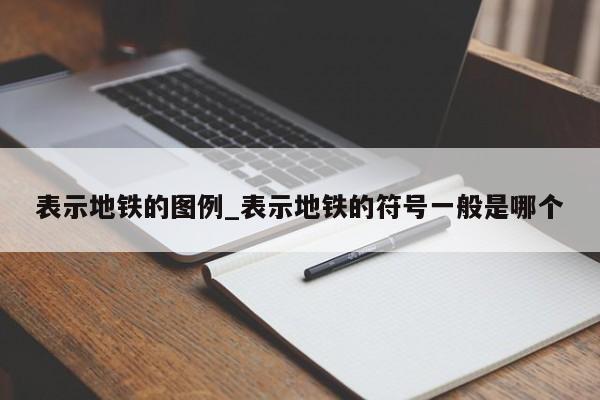 表示地铁的图例_表示地铁的符号一般是哪个