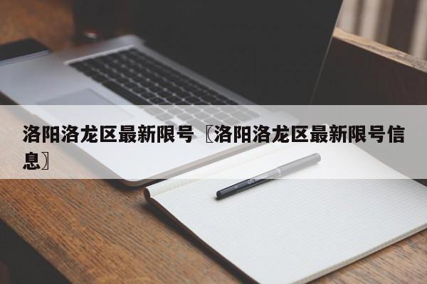 洛阳洛龙区最新限号〖洛阳洛龙区最新限号信息〗