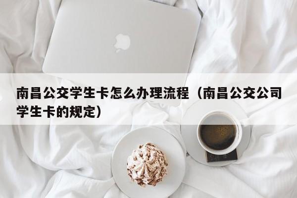 南昌公交学生卡怎么办理流程（南昌公交公司学生卡的规定）