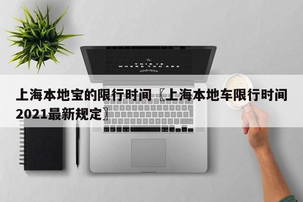 上海本地宝的限行时间〖上海本地车限行时间2021最新规定〗