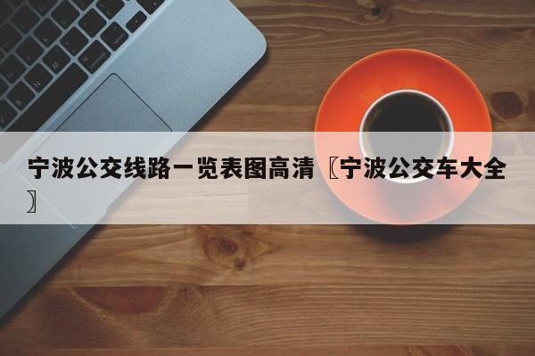 宁波公交线路一览表图高清〖宁波公交车大全〗