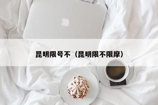 昆明限号不（昆明限不限摩）