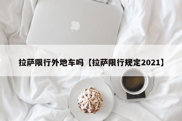 拉萨限行外地车吗【拉萨限行规定2021】