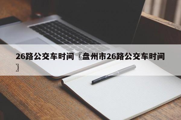 26路公交车时间〖盘州市26路公交车时间〗