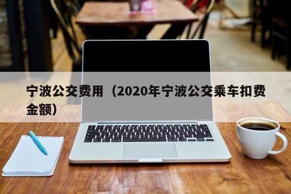 宁波公交费用（2020年宁波公交乘车扣费金额）