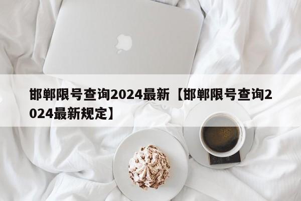 邯郸限号查询2024最新【邯郸限号查询2024最新规定】