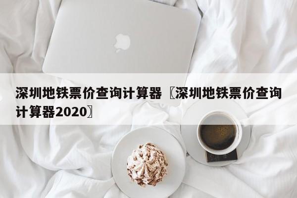 深圳地铁票价查询计算器〖深圳地铁票价查询计算器2020〗