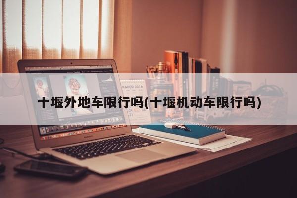 十堰外地车限行吗(十堰机动车限行吗)