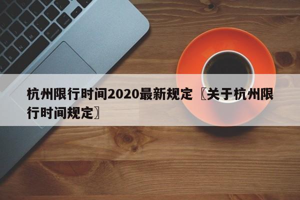 杭州限行时间2020最新规定〖关于杭州限行时间规定〗