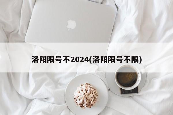 洛阳限号不2024(洛阳限号不限)