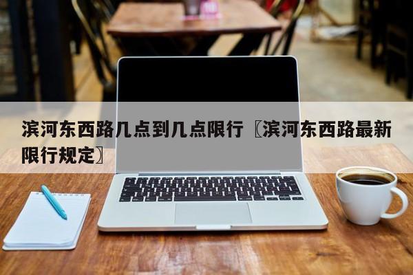 滨河东西路几点到几点限行〖滨河东西路最新限行规定〗