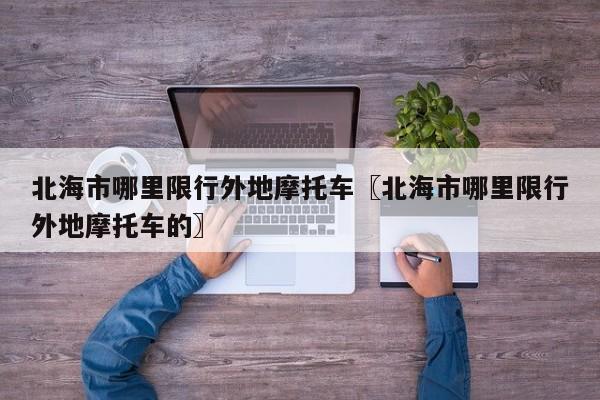 北海市哪里限行外地摩托车〖北海市哪里限行外地摩托车的〗