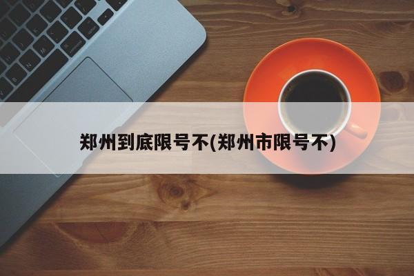郑州到底限号不(郑州市限号不)