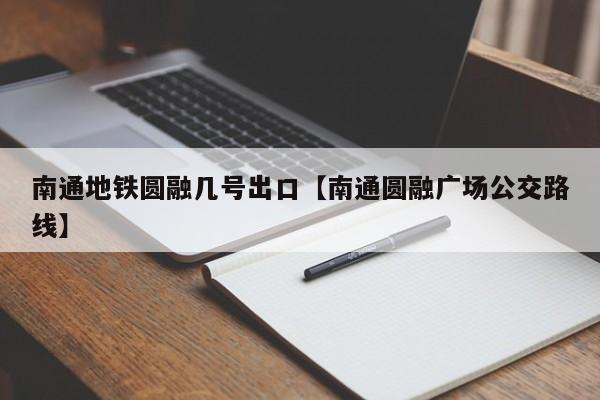 南通地铁圆融几号出口【南通圆融广场公交路线】